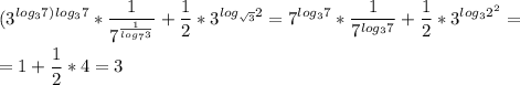 \displaystyle (3^{log_37)}^{log_37}* \frac{1}{7^{\frac{1}{log_73}}}+\frac{1}{2}*3^{log_{\sqrt{3}}2}=7^{log_37}*\frac{1}{7^{log_37}}+\frac{1}{2}*3^{log_32^2}=\\\\=1+\frac{1}{2}*4=3