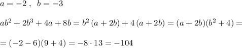 a=-2\; ,\; \; b=-3\\\\ab^2+2b^3+4a+8b=b^2\, (a+2b)+4\, (a+2b)=(a+2b)(b^2+4)=\\\\=(-2-6)(9+4)=-8\cdot 13=-104