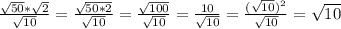 \frac{\sqrt{50}*\sqrt{2}}{\sqrt{10}}=\frac{\sqrt{50*2}}{\sqrt{10} }=\frac{\sqrt{100} }{\sqrt{10}}=\frac{10}{\sqrt{10}}=\frac{(\sqrt{10})^{2}}{\sqrt{10}}=\sqrt{10}