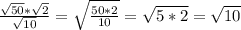 \frac{\sqrt{50}*\sqrt{2}}{\sqrt{10}}=\sqrt{\frac{50*2}{10}}=\sqrt{5*2}=\sqrt{10}