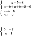 \left \{ {{a-b=8} \atop {a-b+a+b=8-6}} \right. \\ \{ {{a-b=8} \atop {2a=2}} \right. \\\\\\\left \{ {{b = -7} \atop {a=1}} \right.