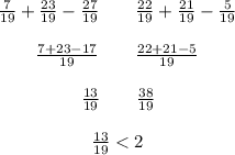 \frac7{19}+\frac{23}{19}-\frac{27}{19}\quad\quad\frac{22}{19}+\frac{21}{19}-\frac5{19}\\\\\left.\;\;\;\;\;\;\;\frac{7+23-17}{19}\quad\quad\frac{22+21-5}{19}\right.\\\\\left.\;\;\;\;\;\;\;\;\;\;\;\;\;\;\;\;\frac{13}{19}\quad\quad\frac{38}{19}\right.\\\\\left.\;\;\;\;\;\;\;\;\;\;\;\;\;\;\;\;\;\;\frac{13}{19}