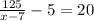 \frac{125}{x-7} -5=20\\