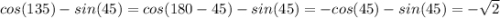 cos(135)-sin(45)=cos(180-45)-sin(45)=-cos(45)-sin(45)=-\sqrt{2}