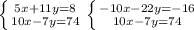 \left \{ {{5x+11y=8} \atop {10x-7y=74}} \right. \left \{ {{-10x-22y=-16} \atop {10x-7y=74}} \right.