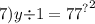 7) {y { \div 1 = 77}^{?} }^{2}