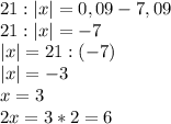 21 :|x|=0,09-7,09\\21:|x|=-7\\|x|=21:(-7)\\|x|=-3\\x=3\\2x = 3* 2=6\\