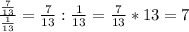 \frac{\frac{7}{13}}{\frac{1}{13} } = \frac{7}{13} : \frac{1}{13}=\frac{7}{13}*13 = 7