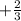 +\frac{2}{3}