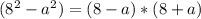 (8^{2} - a^{2} ) = (8-a)*(8+a)