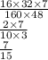 \frac{16 \times 32 \times 7}{160 \times 48} \\ \frac{2 \times 7}{10 \times 3} \\ \frac{7}{15}