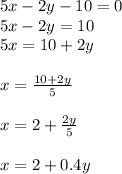 5x-2y-10=0\\5x-2y=10\\5x=10+2y\\\\x=\frac{10+2y}{5} \\\\x=2+\frac{2y}{5} \\\\x=2+0.4y