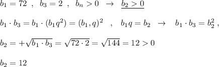 b_1=72\; \; ,\; \; b_3=2\; \; ,\; \; b_{n}0\; \; \to \; \; \underline {b_20}\\\\b_1\cdot b_3=b_1\cdot (b_1q^2)=(b_1, q)^2\; \; \; ,\; \; \; b_1q=b_2\; \; \to \; \; \; b_1\cdot b_3=b_2^2\; ,\\\\b_2=+\sqrt{b_1\cdot b_3}=\sqrt{72\cdot 2}=\sqrt{144}=120\\\\b_2=12