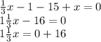 \frac{1}{3} x - 1 - 15 + x = 0 \\ 1 \frac{1}{3} x - 16 = 0 \\ 1 \frac{1}{3} x = 0 + 16