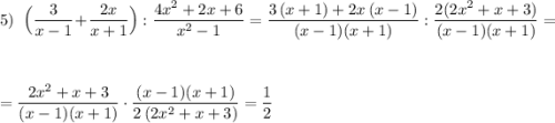 5)\; \; \Big(\dfrac{3}{x-1}+\dfrac{2x}{x+1}\Big):\dfrac{4x^2+2x+6}{x^2-1}=\dfrac{3\, (x+1)+2x\, (x-1)}{(x-1)(x+1)}:\dfrac{2(2x^2+x+3)}{(x-1)(x+1)}=\\\\\\=\dfrac{2x^2+x+3}{(x-1)(x+1)}\cdot \dfrac{(x-1)(x+1)}{2\, (2x^2+x+3)}=\dfrac{1}{2}