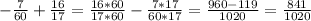 -\frac{7}{60} + \frac{16}{17} = \frac{16*60}{17*60} - \frac{7*17}{60*17} = \frac{960-119}{1020} = \frac{841}{1020}