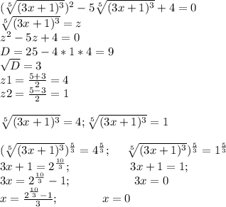 (\sqrt[5]{(3x+1)^3})^2-5\sqrt[5]{(3x+1)^3}+4=0\\ \sqrt[5]{(3x+1)^3} =z\\z^2-5z+4=0\\D=25-4*1*4=9\\\sqrt{D} =3\\z1=\frac{5+3}{2} =4\\z2=\frac{5-3}{2} =1\\\\\sqrt[5]{(3x+1)^3} =4 ; \sqrt[5]{(3x+1)^3} =1\\\\(\sqrt[5]{(3x+1)^3})^\frac{5}{3}=4^\frac{5}{3} ; \ \ \ \ \(\sqrt[5]{(3x+1)^3})^\frac{5}{3}=1^\frac{5}{3} \\ 3x+1= 2^\frac{10}{3} ; \ \ \ \ \ \ \ \ \ \ \ \ \ \ \ 3x+1=1;\\3x=2^\frac{10}{3} -1;\ \ \ \ \ \ \ \ \ \ \ \ \ \ \ \ 3x=0\\x=\frac{2^\frac{10}{3} -1}{3} ; \ \ \ \ \ \ \ \ \ \ \ x=0