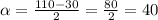 \alpha =\frac{110-30}{2} = \frac{80}{2} = 40