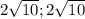 2\sqrt{10} ;2\sqrt{10}