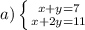 a)\left \{ {{x+y=7} \atop {x+2y=11}} \right.