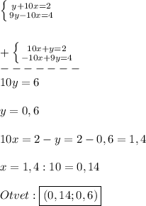 \left \{ {{y+10x=2} \atop {9y-10x=4}} \right. \\\\\\+\left \{ {{10x+y=2} \atop {-10x+9y=4}} \right.\\-------\\ 10y=6\\\\y=0,6\\\\10x=2-y=2-0,6=1,4\\\\x=1,4:10=0,14\\\\Otvet:\boxed{(0,14;0,6)}