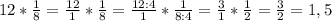 12*\frac{1}{8} =\frac{12}{1} *\frac{1}{8} =\frac{12:4}{1} *\frac{1}{8:4}=\frac{3}{1} *\frac{1}{2}=\frac{3}{2} =1,5