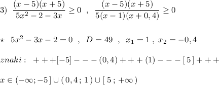 3)\; \; \dfrac{(x-5)(x+5)}{5x^2-2-3x}\geq 0\; \; ,\; \; \dfrac{(x-5)(x+5)}{5(x-1)(x+0,4)}\geq 0\\\\\\\star \; \; 5x^2-3x-2=0\; \; ,\; \; D=49\; \; ,\; \; x_1=1\; ,\; x_2=-0,4\\\\znaki:\; \; +++[-5]---(0,4)+++(1)---[\, 5\, ]+++\\\\x\in (-\infty ;-5\, ]\cup (\, 0,4\, ;\, 1\, )\cup [\; 5\, ;\, +\infty \, )