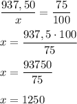 \dfrac{937,50}{x}=\dfrac{75}{100} \\ \\ x = \dfrac{937,5\cdot100}{75} \\ \\ x=\dfrac{93750}{75} \\ \\ x=1250