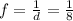 f = \frac{1}{d} = \frac{1}{8}