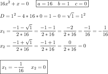 \displaystyle 16x^2+x=0\;\;\;\;\; \boxed{a=16\;\;\;\;b=1\;\;\;\;c=0}\\\\D=1^2-4*16*0=1-0=\sqrt{1} =1^2\\\\x_1=\frac{-1-\sqrt{1} }{2*16} =\frac{-1-1}{2*16} =\frac{-2}{2*16} =\frac{-1}{16}=-\frac{1}{16} \\\\ x_2=\frac{-1+\sqrt{1} }{2*16} =\frac{-1+1}{2*16} =\frac{0}{2*16} =0\\\\\\ \boxed{x_1=-\frac{1}{16}\;\;\;\;\;x_2=0 }