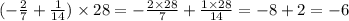 (- \frac{2}{7} + \frac{1}{14}) \times 28 = - \frac{2 \times 28}{7 } + \frac{1 \times 28}{14} = - 8 + 2 = - 6