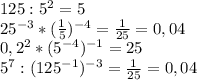 125:5^2 = 5\\25^{-3} * (\frac{1}{5})^{-4} = \frac{1}{25} = 0,04\\0,2^2*(5^{-4})^{-1} = 25\\5^7: (125^{-1})^{-3} = \frac{1}{25} = 0,04