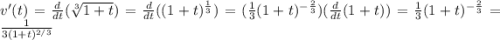 v'(t)=\frac{d}{dt}(\sqrt[3]{1+t})=\frac{d}{dt}((1+t)^\frac{1}{3})=(\frac{1}{3}(1+t)^{-\frac{2}{3}})(\frac{d}{dt}(1+t))=\frac{1}{3}(1+t)^{-\frac{2}{3}}=\frac{1}{3(1+t)^{2/3}}