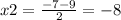 x2 = \frac{ - 7 - 9}{2} = - 8