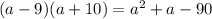 (a-9)(a + 10)=a^2+a-90