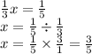 \frac{1}{3} x = \frac{1}{5} \\ x = \frac{1}{5} \div \frac{1}{3} \\ x = \frac{1}{5} \times \frac{3}{1} = \frac{3}{5}