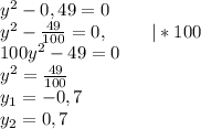 y^2-0,49=0\\y^2-\frac{49}{100}}=0,~~~~~~~|*100\\100y^2-49=0\\y^2=\frac{49}{100}\\y_1=-0,7\\y_2=0,7