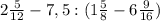 2\frac{5}{12} -7,5:(1\frac{5}{8} - 6\frac{9}{16} )