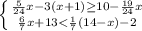 \left \{ {{\frac{5}{24}x-3(x+1)\geq 10-\frac{19}{24}x } \atop {\frac{6}{7}x+13