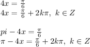 4x=\frac{\pi}{6}\\4x=\frac{\pi}{6}+2k\pi,~k\in Z\\\\pi-4x=\frac{\pi}{6}\\\pi-4x=\frac{\pi}{6}+2k\pi,~k\in Z