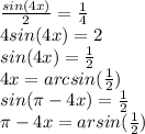 \frac{sin(4x)}{2}= \frac{1}{4} \\4sin(4x)=2\\sin(4x)=\frac{1}{2}\\4x=arcsin(\frac{1}{2})\\sin(\pi -4x)=\frac{1}{2}\\\pi -4x=arsin(\frac{1}{2})\\