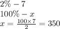 2\% - 7 \\ 100\% - x \\ x = \frac{100 \times 7}{2} = 350