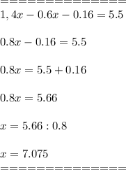 ==============\\ \displaystyle1,4x-0.6x-0.16=5.5\\\\0.8x-0.16=5.5\\\\0.8x=5.5+0.16\\\\0.8x=5.66\\\\x=5.66:0.8\\\\x=7.075\\==============