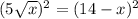 (5\sqrt{x} )^{2} =(14-x)^{2}