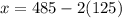 x = 485 - 2 (125)