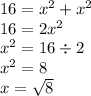 16 = { {x}^{2} + {x}^{2} } \\ 16 = 2 {x}^{2} \\ {x}^{2} = 16 \div 2 \\ {x}^{2} = 8 \\ x = \sqrt{8}