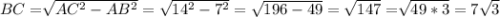 BC=\sqrt[]{AC^2-AB^2}=\sqrt{14^2-7^2}=\sqrt{196-49} =\sqrt{147} =\sqrt[]{49*3} =7\sqrt{3}