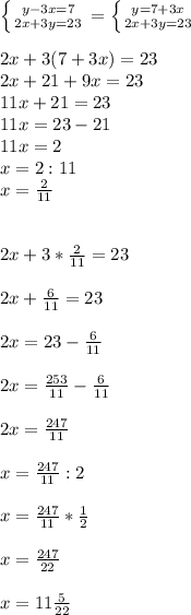 \left \{ {{y-3x=7} \atop {2x+3y=23}} \right.=\left \{ {{y=7+3x} \atop {2x+3y=23}} \right. \\\\ 2x+3(7+3x)=23\\2x+21+9x=23\\11x+21=23\\11x=23-21\\11x=2\\x=2:11\\x=\frac{2}{11}\\\\\\2x+3*\frac{2}{11}=23\\\\ 2x+\frac{6}{11}=23\\\\ 2x=23-\frac{6}{11}\\\\ 2x=\frac{253}{11}-\frac{6}{11}\\\\ 2x=\frac{247}{11}\\\\ x=\frac{247}{11}:2\\\\x=\frac{247}{11}*\frac{1}{2}\\\\ x=\frac{247}{22}\\\\ x=11\frac{5}{22}