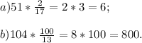 a) 51*\frac{2}{17} =2*3=6; \\\\b) 104*\frac{100}{13}= 8*100=800.