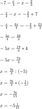 -7-\frac{x}{4}=x-\frac{2}{3}\\\\ -\frac{x}{4}-x=-\frac{2}{3}+7\\\\ -\frac{x}{4}-\frac{4x}{4}=-\frac{2}{3}+\frac{21}{3}\\\\ -\frac{5x}{4}=\frac{19}{3}\\\\ -5x=\frac{19}{3}*4\\\\ -5x=\frac{76}{3}\\\\ x=\frac{76}{3}:(-5)\\\\ x=\frac{76}{3}*(-\frac{1}{5})\\\\ x=-\frac{76}{15}\\\\ x=-5\frac{1}{15}